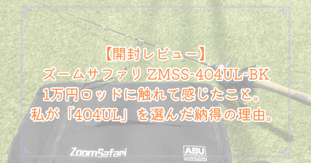 アブガルシア『ズームサファリ ZMSS-404UL-BK』の開封レビュー記事。おすすめの理由とインプレッション