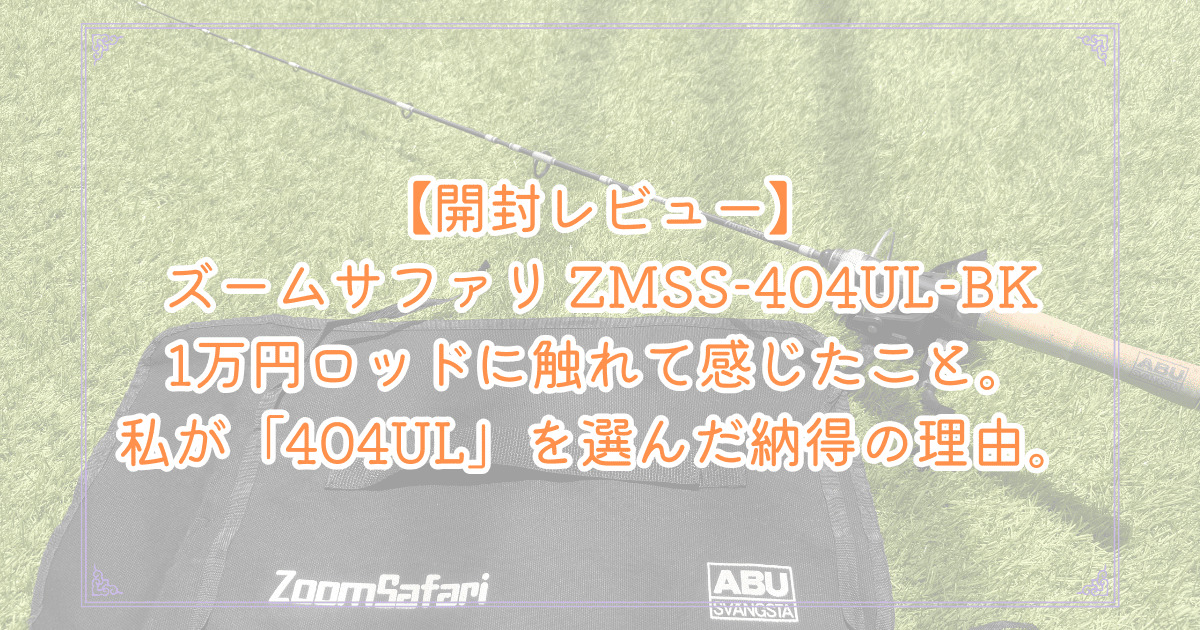 アブガルシア『ズームサファリ ZMSS-404UL-BK』の開封レビュー記事。おすすめの理由とインプレッション