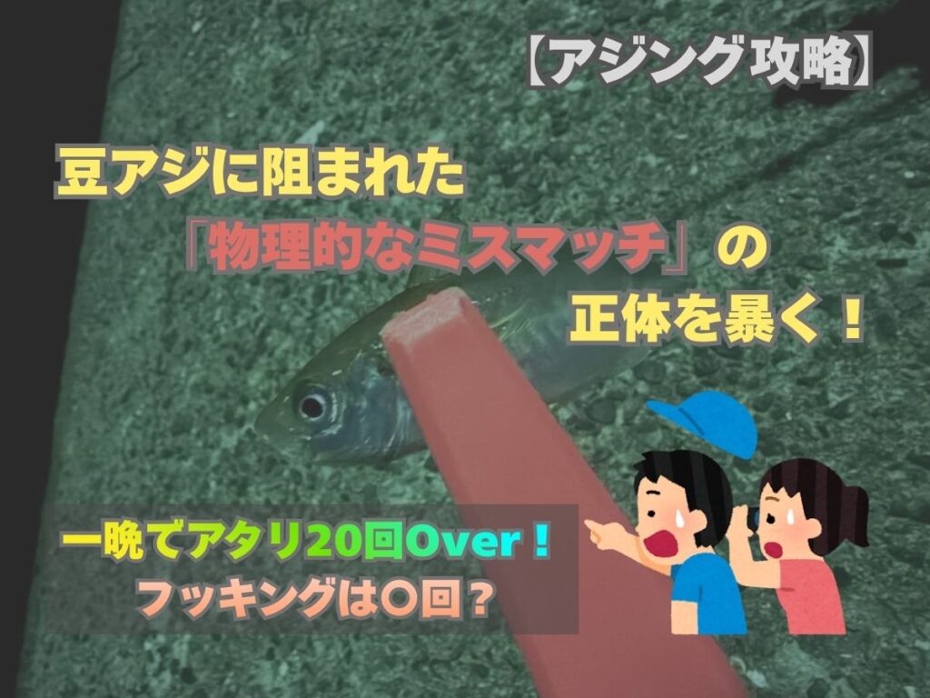 アジング攻略：豆アジに阻まれた物理的なミスマッチの正体を暴く！一晩でアタリ20回以上、フッキング〇回の原因を解説したブログのアイキャッチ画像