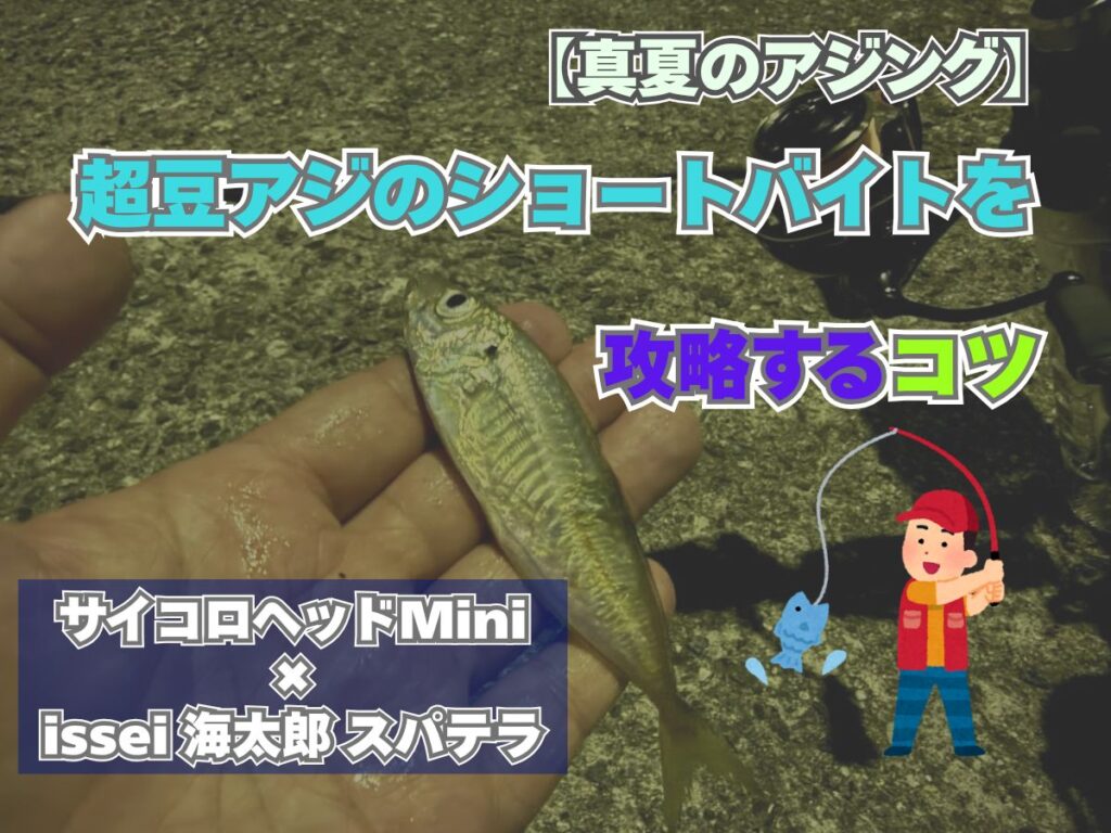 真夏のナイトアジングで超豆アジのショートバイトを攻略するコツ（サイコロヘッドMini×海太郎スパテラ）